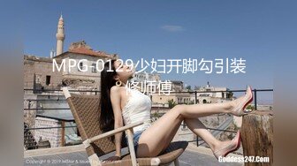 MPG-0129少妇开脚勾引装修师傅