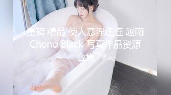 重磅 精品 使人意淫连连 越南Chono Black 写真作品资源合集